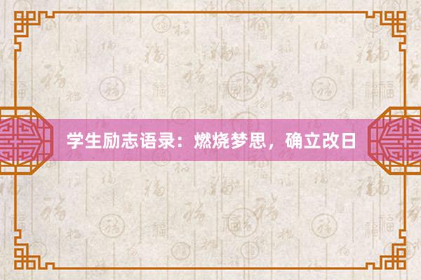 学生励志语录:燃烧梦思,确立改日