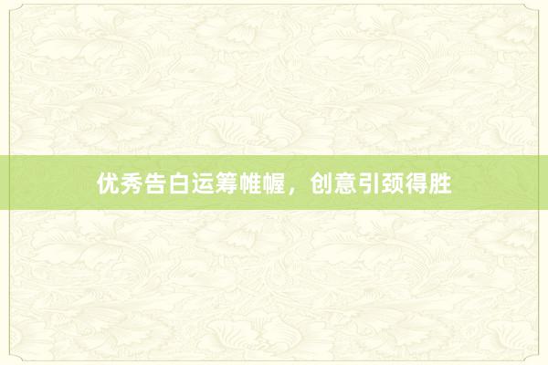 优秀告白运筹帷幄，创意引颈得胜