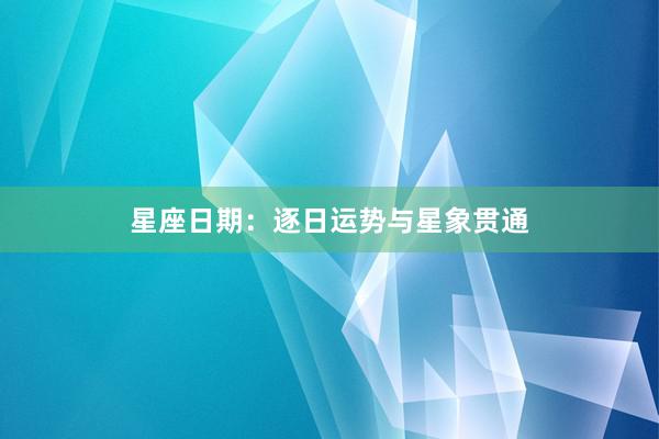 星座日期：逐日运势与星象贯通