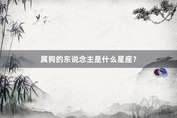属狗的东说念主是什么星座？